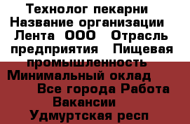 Технолог пекарни › Название организации ­ Лента, ООО › Отрасль предприятия ­ Пищевая промышленность › Минимальный оклад ­ 21 000 - Все города Работа » Вакансии   . Удмуртская респ.